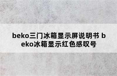 beko三门冰箱显示屏说明书 beko冰箱显示红色感叹号